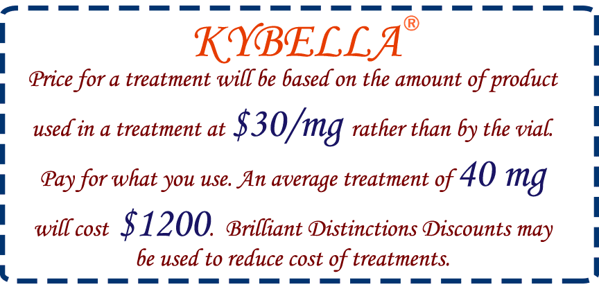 KYBELLA® Price for a treatment will be based on the amount of product used in a treatment at $30/mg rather than by the vial. Pay for what you use. An average treatment of 40 mg will cost $1200. Brilliant Distinctions Discounts may be used to reduce cost of treatments.