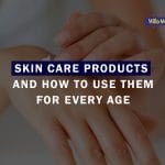 Skin Care Products and How to Use them for Every Age