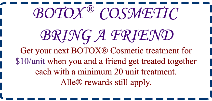 BOTOX® COSMETIC Bring a Friend BOTOX® Cosmetic treatment $10/unit with minimum 20 unit purchase. Alle® rewards still apply.